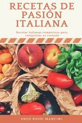 Recetas de Pasión Italiana: Recetas Italianas Románticas para Conquistar su Corazón. Recetas + Ingredientes + Preparación + Pasos + Extras + Y Muc