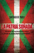 La Patria Soñada: Historia del Nacionalismo Vasco Desde su Origen Hasta la Actualidad