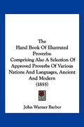 the hand book of illustrated proverbs: comprising also a selection of approved proverbs of various nations and languages, ancient and modern (1855) (en Inglés)