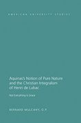 Aquinas's Notion of Pure Nature and the Christian Integralism of Henri de Lubac: Not Everything is Grace (American University Studies) (en Inglés)