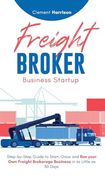 Freight Broker Business Startup: Step-By-Step Guide to Start, Grow and run Your own Freight Brokerage Business in as Little as 30 Days (en Inglés)