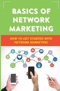Basics Of Network Marketing: How To Get Started With Network Marketing: Achieve Success In Network Marketing Business (en Inglés)