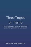 Three Tropes on Trump: A Textbook on Applied Marxism, Semiotics, and Psychoanalysis (en Inglés)