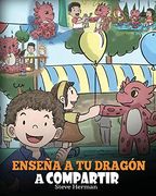 Enseña a tu Dragón a Compartir: (Teach Your Dragon to Share) un Lindo Cuento Para Ayudar a los Niños a Comprender el Compartir y el Trabajo en Equipo. (my Dragon Books Español)