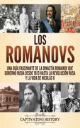 Los Romanovs: Una Guía Fascinante de la Dinastía Romanov que Gobernó Rusia Desde 1613 Hasta la Revolución Rusa y la Vida de Nicolás