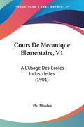 Cours De Mecanique Elementaire, V1: A L'Usage Des Ecoles Industrielles (1901) (en Francés)