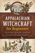 Appalachian Witchcraft for Beginners: The History, Remedies, and Spells of a Rich Folk Magic Tradition (en Inglés)