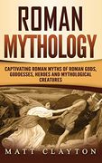 Roman Mythology: Captivating Roman Myths of Roman Gods, Goddesses, Heroes and Mythological Creatures 