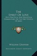 the spirit of love: or a practical and exegetical commentary on the first epistle of john