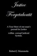 Justice Forgetaboutit: A True Story of One Man's Pursuit for Justice within a Corrupt Judicial System (en Inglés)