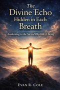 The Divine Echo Hidden in Each Breath: Awakening to the Sacred Rhythm of Being (en Inglés)