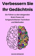 Verbessern Sie Ihr Gedächtnis: Ein Führer zu den steigenden Brain Power mit fortgeschrittenen Techniken und Methoden (in German)