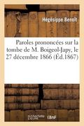 Paroles Prononcées Sur La Tombe de M. Boigeol-Japy, Le 27 Décembre 1866: , Souvenir de M. Boigeol, Offert Par Sa Famille À Ses Amis (in French)