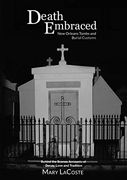Death Embraced: New Orleans Tombs and Burial Customs, Behind the Scenes Accounts of Decay, Love and Tradition (en Inglés)