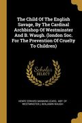 The Child Of The English Savage, By The Cardinal Archbishop Of Westminster And B. Waugh. (london Soc. For The Prevention Of Cruelty To Children) (en Inglés)