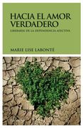 Hacia el Amor Verdadero: Liberarse de la Dependencia Afectiva (Practica) (in Spanish)