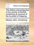 the history and antiquities of the county of norfolk: containing an account of the hundred of happing.