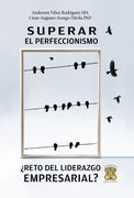 Superar el perfeccionismo ¿Reto del liderazgo empresarial?