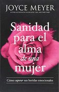 Sanidad Para el Alma de una Mujer: Cómo Superar sus Heridas Emocionales (in Spanish)