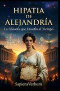 Hipatia de Alejandría - La Filósofa que Desafió al Tiempo: Vida, contribuciones científicas y el trágico legado de la primera mujer matemática y astró