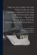 Twelve Lectures on the Structure of the Central Nervous System for Physicians and Students / Trans by Willis Hall Vittum. Edited by C. Eugene Riggs (en Inglés)