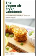 The vegan Air Fryer Cookbook: Essential Plant Based Air Fryer Recipes for Healthy Lifestyle