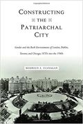 Constructing the Patriarchal City: Gender and the Built Environments of London, Dublin, Toronto, and Chicago, 1870s into the 1940s (Urban Life, Landscape and Policy) (en Inglés)