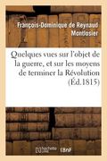 Quelques Vues Sur l'Objet de la Guerre, Et Sur Les Moyens de Terminer La Révolution (en Francés)