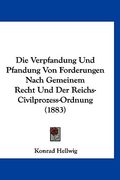 Die Verpfandung Und Pfandung Von Forderungen Nach Gemeinem Recht Und Der Reichs-Civilprozess-Ordnung (1883) (en Alemán)