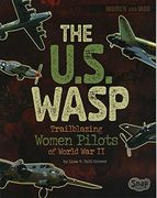 The U.S. WASP: Trailblazing Women Pilots of World War II (Women and War)
