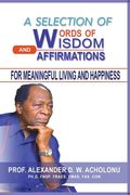 A Selection of Words of Wisdom and Affirmations for Meaningful Living and Happiness (en Inglés)