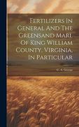 Fertilizers in General and the Greensand Marl of King William County, Virginia, in Particular
