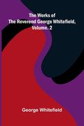 The works of the Reverend George Whitefield, Vol. 2 (en Inglés)