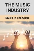 The Music Industry: Music In The Cloud: Musician Life Story (en Inglés)