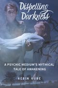 Dispelling Darkness: A Psychic Medium's Mythical Tale of Awakening (en Inglés)