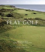 Fifty Places to Play Golf Before You Die: Golf Experts Share the World's Greatest Destinations (en Inglés)