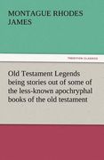 old testament legends being stories out of some of the less-known apochryphal books of the old testament (en Inglés)