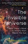The Invisible Universe: Why There'S More to Reality Than Meets the eye