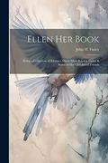 Ellen her Book; Being a Collection of Rhymes About Ellen Boyden Finley & Some of her Childhood Friends (en Inglés)