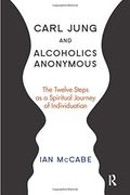 Carl Jung and Alcoholics Anonymous: The Twelve Steps as a Spiritual Journey of Individuation 