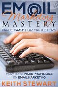 Email Marketing Mastery Made Easy for Marketers (en Inglés)