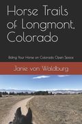 Horse Trails of Longmont, Colorado: Riding Your Horse on Colorado Open Space (en Inglés)