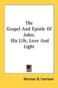 the gospel and epistle of john: his life, love and light (en Inglés)