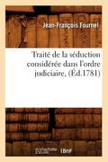 Traité de la Séduction Considérée Dans l'Ordre Judiciaire, (Éd.1781) (en Francés)