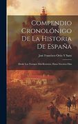 Compendio Cronolónigo de la Historia de España: Desde los Tiempos más Remotos, Hasta Nuestros Días