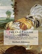 The old English Game Fowl: The History, Management, Breeding and Feeding of Game Fowls (en Inglés)