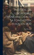 Histoire de L'academie Française Depuis sa Fondation Jusqu'en 1830 (in French)