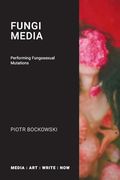 Fungi Media: Performing Fungosexual Mutations (Media: Art: Write: Now)
