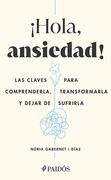 ¡Hola, Ansiedad!: Las Claves Para Comprenderla, Transformarla Y Dejar de Sufrirla / Hello Anxiety!
