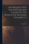 An Inquiry Into The Nature And Causes Of The Wealth Of Nations, Volumes 1-2 (en Inglés)